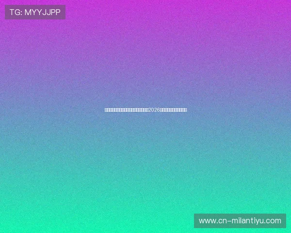 米兰体育手机官网下载助你第一时间掌握2026年世界杯赛程与精彩瞬间